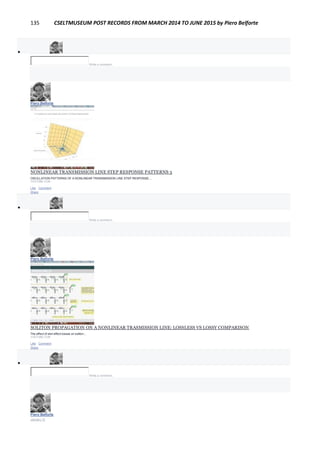 135 CSELTMUSEUM POST RECORDS FROM MARCH 2014 TO JUNE 2015 by Piero Belforte

Write a comment...
Piero Belforte
January 16
NONLINEAR TRANSMISSION LINE STEP RESPONSE PATTERNS 3
OSCILLATION PATTERNS OF A NONLINEAR TRANSMISSION LINE STEP RESPONSE....
YOUTUBE.COM
Like · Comment ·
Share

Write a comment...
Piero Belforte
January 15
SOLITON PROPAGATION ON A NONLINEAR TRASMISSION LINE: LOSSLESS VS LOSSY COMPARISON
The effect of skin effect losses on soliton...
YOUTUBE.COM
Like · Comment ·
Share

Write a comment...
Piero Belforte
January 15
 