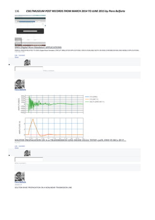 136 CSELTMUSEUM POST RECORDS FROM MARCH 2014 TO JUNE 2015 by Piero Belforte
DWS (Digital Wave Simulator) APPLICATIONS
PIERO's VIDEOS RELATED TO DWS (Digital Wave Simulator) CIRCUIT SIMULATOR APPLICATIONS. DWS IS AVAILABLE BOTH ON WEB (CHROME/SAFARI) AND MOBILE APPLICATIONS...
YOUTUBE.COM
Like · Comment ·
Share

Write a comment...
Piero Belforte
January 14
SOLITON PROPAGATION ON A 10 TRANSMISSION LINE-DIODE CELLS, TSTEP=50FS, DWS VS MC11 BY P....
PLOT.LY
Like · Comment ·
Share

Write a comment...
Piero Belforte
January 14
SOLITON WAVE PROPAGATION ON A NONLINEAR TRASMISSION LINE
 