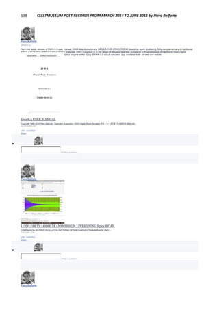 138 CSELTMUSEUM POST RECORDS FROM MARCH 2014 TO JUNE 2015 by Piero Belforte
Piero Belforte
January 13
Here the latest version of DWS 8.5 user manual. DWS is a revolutionary SIMULATION PROCESSOR based on wave scattering, fully complementary to traditional
SIMULATION SOLVERS based on Nodal Analyisis, DWS troughput is in the range of Megasample/sec compared to Ksamples/sec of traditional tools (Spice
derivatives). DWS 8.5 is included as simulation engine in the Spicy SWAN 3.0 circuit simulator app available both on web and mobile.
Dws 8.5 USER MANUAL
Copyright 1985-2015 Piero Belforte , Giancarlo Guaschino i DWS Digital Wave Simulator R E L E A S E 8 . 5 USER'S MANUAL
SLIDESHARE.NET
Like · Comment ·
Share

Write a comment...
Piero Belforte
January 11
LOSSLESS VS LOSSY TRANSMISSION LINES USING Spicy SWAN
COMPARISON OF FREE OSCILLATION PATTERNS OF PRECHARGED TRANSMISSION LINES...
YOUTUBE.COM
Like · Comment ·
Share

Write a comment...
Piero Belforte
 