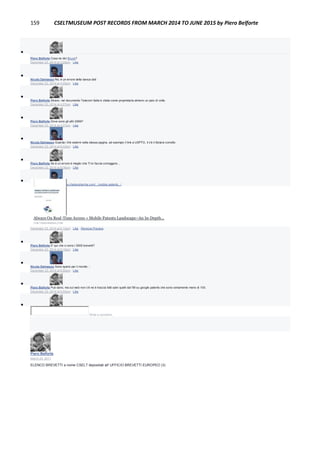 159 CSELTMUSEUM POST RECORDS FROM MARCH 2014 TO JUNE 2015 by Piero Belforte

Piero Belforte Cosa ne dici Bruno?
December 23, 2014 at 3:20pm · Like

Nicola Dalmasso No, è un errore della banca dati
December 23, 2014 at 4:25pm · Like

Piero Belforte Strano, nel documento Telecom Italia è citata come proprietaria almeno un paio di volte.
December 23, 2014 at 4:27pm · Like

Piero Belforte Dove sono gli altri 2999?
December 23, 2014 at 4:27pm · Like

Nicola Dalmasso Guarda i link esterni nella stessa pagina, ad esempio il link a USPTO, li c'è il titolare corretto
December 23, 2014 at 6:03pm · Like

Piero Belforte Se è un errore è meglio che TI lo faccia correggere...
December 23, 2014 at 6:06pm · Like

Nicola Dalmasso http://www.chetansharma.com/.../mobile-patents.../
Always On Real-Time Access » Mobile Patents Landscape–An In-Depth...
CHETANSHARMA.COM
December 23, 2014 at 6:13pm · Like · Remove Preview

Piero Belforte E' qui che ci sono i 3000 brevetti?
December 23, 2014 at 6:15pm · Like

Nicola Dalmasso Sono sparsi per il mondo �
December 23, 2014 at 6:50pm · Like

Piero Belforte Può darsi, ma sul web non c'è ne è traccia fatti salvi quelli dal '99 su google patents che sono certamente meno di 100.
December 23, 2014 at 6:52pm · Like

Write a comment...
Piero Belforte
March 24, 2011
ELENCO BREVETTI a nome CSELT depositati all' UFFICIO BREVETTI EUROPEO (3)
 