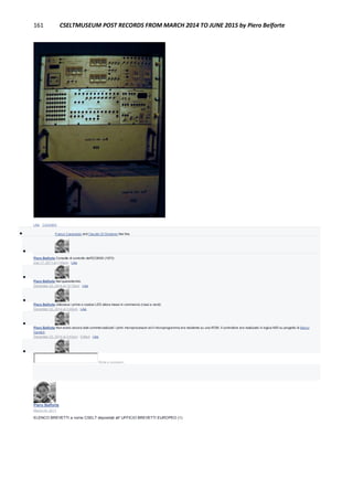 161 CSELTMUSEUM POST RECORDS FROM MARCH 2014 TO JUNE 2015 by Piero Belforte
Like · Comment
 Franco Canavesio and Claudio Di Girolamo like this.

Piero Belforte Consolle di controllo dell'EC8000 (1973)
July 17, 2011 at 7:45pm · Like

Piero Belforte Nel quarantennio.
December 23, 2014 at 12:15pm · Like

Piero Belforte Utilizzava i prime e costosi LED allora messi in commercio (rossi e verdi).
December 23, 2014 at 3:40pm · Like

Piero Belforte Non erano ancora stati commercializzati i primi microprocessori ed il microprogramma era residente su una ROM. Il controllore era realizzato in logica MSI su progetto di Marco
Gandini.
December 23, 2014 at 3:43pm · Edited · Like

Write a comment...
Piero Belforte
March 24, 2011
ELENCO BREVETTI a nome CSELT depositati all' UFFICIO BREVETTI EUROPEO (1)
 