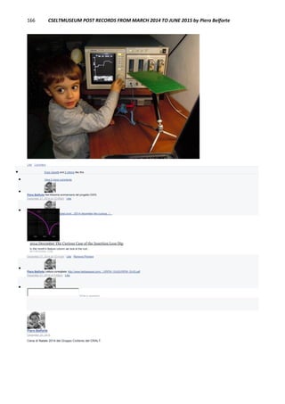 166 CSELTMUSEUM POST RECORDS FROM MARCH 2014 TO JUNE 2015 by Piero Belforte
Like · Comment
 Enzo Garetti and 2 others like this.
 View 2 more comments

Piero Belforte Nel 40esimo anniversario del progetto DWS.
December 21, 2014 at 12:40am · Like

Piero Belforte http://bethesignal.com/.../2014-december-the-curious.../...
2014 December The Curious Case of the Insertion Loss Dip
In this month’s feature column we look at the root...
BETHESIGNAL.COM
December 21, 2014 at 12:41am · Like · Remove Preview

Piero Belforte Lettura consigliata: http://www.bethesignal.com/.../VRPW-10-63/VRPW-10-63.pdf
December 21, 2014 at 3:49pm · Like

Write a comment...
Piero Belforte
December 20, 2014
Cena di Natale 2014 del Gruppo Ciclismo del CRALT.
 