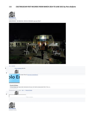 168 CSELTMUSEUM POST RECORDS FROM MARCH 2014 TO JUNE 2015 by Piero Belforte
Piero Belforte
December 20, 2014
ANNIVERSARI: 150 ANNI DEL CIRCOLO ERIDANO sede del CRALT.
Like · Comment
 Franco Canavesio likes this.

Piero Belforte L'attuale sede compie 100 anni: http://www.circoloeridano.it/
Circolo Eridano
Il Circolo Eridano trae origine dalla risistemazione del parco del Valentino attuata dalla Città di Torino, su...
CIRCOLOERIDANO.IT
December 20, 2014 at 11:40pm · Like · 1 · Remove Preview

Write a comment...
Piero Belforte
December 15, 2014
 