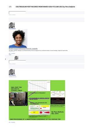 175 CSELTMUSEUM POST RECORDS FROM MARCH 2014 TO JUNE 2015 by Piero Belforte
Write a comment...
Piero Belforte
December 1, 2014
World's Largest Professional Network | LinkedIn
300 million+ members | Manage your professional identity. Build and engage with your professional network. Access knowledge, insights and opportunities.
LINKEDIN.COM
Like · Comment ·
Share

Write a comment...
Piero Belforte
November 30, 2014
Like · Comment
 