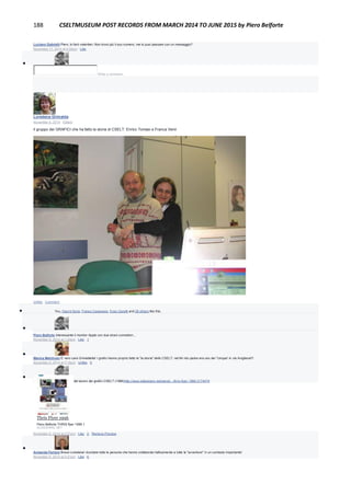 188 CSELTMUSEUM POST RECORDS FROM MARCH 2014 TO JUNE 2015 by Piero Belforte
Luciano Gabrielli Piero, lo farò volentieri. Non trovo più il suo numero, me lo puoi passare con un messaggio?
November 17, 2014 at 4:35pm · Like

Write a comment...
Loredana Grimalda
November 6, 2014 · Edited
il gruppo dei GRAFICI che ha fatto la storia di CSELT: Enrico Tomasi e Franca Venir
Unlike · Comment
 You, Gianni Soria, Franco Canavesio, Enzo Garetti and 28 others like this.

Piero Belforte Interessante il monitor Apple con due strani connettori...
November 6, 2014 at 1:40pm · Like · 1

Marina Melchioni E' vero cara Grimaldella! I grafici hanno proprio fatto la "la storia" dello CSELT: nel 64 mio padre era uno dei "cinque! in via Avigliana!!!
November 6, 2014 at 2:16pm · Unlike · 5

Piero Belforte Un esempio del lavoro dei grafici CSELT (1996)http://www.slideshare.net/pierob.../thris-flyer-1996-3174479
Thris Flyer 1996
Piero Belforte THRIS flyer 1996 1
SLIDESHARE.NET
November 6, 2014 at 2:21pm · Like · 2 · Remove Preview

Armanda Ferrero Brava Loredana! ricordare tutte le persone che hanno collaborato fattivamente a tutte le "avventure" in un contesto importante!
November 6, 2014 at 2:21pm · Like · 6
 