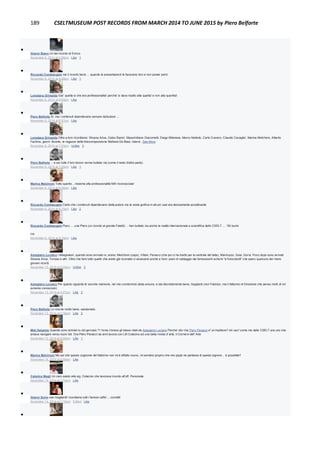 189 CSELTMUSEUM POST RECORDS FROM MARCH 2014 TO JUNE 2015 by Piero Belforte

Gianni Stano Un bel ricordo di Enrico.
November 6, 2014 at 2:58pm · Like · 1

Riccardo Comitangelo me li ricordo bene ... quando le presentazioni le facevano loro e non power point
November 6, 2014 at 6:26pm · Like · 1

Loredana Grimalda Gia': quella si che era professionalita' perche' si dava risalto alla qualita' e non alla quantita'.
November 6, 2014 at 6:50pm · Like

Piero Belforte Sì, ma i contenuti dipendevano sempre dal'autore ...
November 6, 2014 at 6:57pm · Like

Loredana Grimalda Oltre a loro ricordiamo: Silvana Artus, Celso Ramo', Massimiliano Giacometti, Diego Milanese, Marco Nebiolo, Carlo Cravero, Claudio Cavaglia', Marina Melchioni, Alberto
Fachino, geom. Burello, le ragazze della fotocomposizione Stefania De Biasi, Ioland...See More
November 6, 2014 at 7:03pm · Unlike · 3

Piero Belforte ... e poi tutto il loro lavoro venne buttato via (come il resto d'altra parte).
November 6, 2014 at 7:05pm · Like · 1

Marina Melchioni Tutto quanto... insieme alla professionalità MAI riconosciuta!
November 6, 2014 at 8:56pm · Like

Riccardo Comitangelo Certo che i contenuti dipendevano dalla,autore ma la veste grafica in alcuni casi era decisamente accattivante
November 6, 2014 at 9:15pm · Like · 2

Riccardo Comitangelo Piero .... une Piero (un ricordo al grande Faletti) ... han buttato via anche la realtà internazionale e scientifica dello CSELT .... 'Sti burini
rini
November 6, 2014 at 9:19pm · Like

Astegiano Luciano I disegnatori, quando sono arrivato io, erano: Melchioni (capo), Villani, Panacci (che poi ci ha traditi per la centrale del latte), Marinuzzo, Goia, Goria. Poco dopo sono arrivati
Silvana Artus, Tomasi e altri. Oltre che fare tutto quello che avete già ricordato ci aiutavano anche a fare i piani di cablaggio dai famosissimi schemi "a francobolli" che spero qualcuno dei meno
giovani ricordi.
November 13, 2014 at 5:25pm · Unlike · 3

Astegiano Luciano Per quanto riguarda le vecchie memorie, nel mio condominio abita ancora, e sta discretamente bene, Gagliardi (non Fabrizio, ma il fattorino di Direzione che penso molti di voi
avranno conosciuto)
November 13, 2014 at 5:27pm · Like · 2

Piero Belforte Lo ricordo molto bene, salutamelo.
November 13, 2014 at 5:36pm · Like · 2

Miki Delprete Quando sono entrato io nel gennaio 71 forse c'erano gli stessi citati da Astegiano Luciano Perche' dici che Piero Panacci e' un traditore? chi usci' come me dallo CSELT era uno che
amava navigare verso nuovi lidi. Ora Piero Panacci da anni lavora con Lilli Colacino ad una bella rivista d' arte, il Corriere dell' Arte
November 13, 2014 at 9:06pm · Like · 1

Marina Melchioni Ma sai che questo cognome del fattorino non mi è affatto nuovo, mi sembra proprio che mio papà ne parlasse di questo signore... è possibile?
November 14, 2014 at 9:58am · Like

Caterina Magli Un caro saluto alla sig. Colacino che lavorava ricordo all'uff. Personale.
November 14, 2014 at 3:33pm · Like

Gianni Soria ciao Gagliardi! ricordiamo tutti i famosi caffe'.... corretti!
November 14, 2014 at 7:10pm · Edited · Like

 