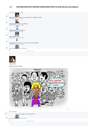 210 CSELTMUSEUM POST RECORDS FROM MARCH 2014 TO JUNE 2015 by Piero Belforte
October 11, 2014 at 7:34pm · Like

Gianni Soria mi spiace moltissimo, era un grande amico!, condoglianze alla figlia
October 11, 2014 at 9:47pm · Like

Carlo Bertelegni Le mie sincere condoglianze
October 11, 2014 at 10:43pm · Like

Guglielmo Girardi Anche da parte mia
October 12, 2014 at 8:42am · Like

Bruno Costa Mi associo.
October 13, 2014 at 10:28pm · Like

Fulvio Perardi scusate il ritardo, ma ero via. MI associo alle condoglianze.
October 14, 2014 at 11:34am · Like

Write a comment...
Gianni Soria
August 31, 2014
grazie alle nuove tecnologie
Unlike · Comment
 You, Franco Canavesio and Flavia Tomasi like this.

Write a comment...
 