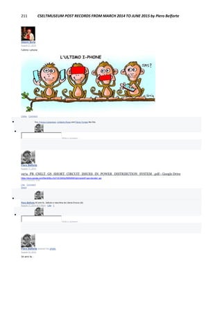 211 CSELTMUSEUM POST RECORDS FROM MARCH 2014 TO JUNE 2015 by Piero Belforte
Gianni Soria
August 31, 2014
l'ultimo i-phone
Unlike · Comment
 You, Franco Canavesio, Umberto Rossi and Flavia Tomasi like this.

Write a comment...
Piero Belforte
August 17, 2014
1974_PB_CSELT_GS_SHORT_CIRCUIT_ISSUES_IN_POWER_DISTRIBUTION_SYSTEM_.pdf - Google Drive
https://docs.google.com/file/d/0Bx-ZqV10CSiNSjJfM0M5MVpjUms/edit?usp=docslist_api
DOCS.GOOGLE.COM
Like · Comment ·
Share

Piero Belforte 40 anni fa...battuto a macchina da Liliana Drocco (ld).
August 17, 2014 at 7:38pm · Like · 1

Write a comment...
Piero Belforte shared his photo.
August 12, 2014
34 anni fa...
 