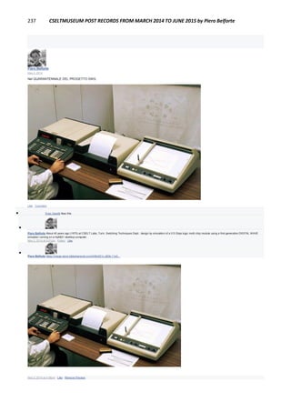 237 CSELTMUSEUM POST RECORDS FROM MARCH 2014 TO JUNE 2015 by Piero Belforte
Piero Belforte
May 2, 2014
Nel QUARANTENNALE DEL PROGETTO DWS.
Like · Comment
 Enzo Garetti likes this.

Piero Belforte About 40 years ago (1975) at CSELT Labs, Turin, Switching Techniques Dept.: design by simulation of a 0.5 Gbps logic multi-chip module using a first-generation DIGITAL WAVE
simulator running on a Hp9821 desktop computer.
May 2, 2014 at 5:01pm · Edited · Like

Piero Belforte https://image-store.slidesharecdn.com/348c921c-d20b-11e3...
IMAGE-STORE.SLIDESHARECDN.COM
May 3, 2014 at 4:08pm · Like · Remove Preview
 