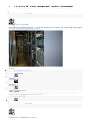 24 CSELTMUSEUM POST RECORDS FROM MARCH 2014 TO JUNE 2015 by Piero Belforte
Write a comment...
Piero Belforte shared ITALTEL OLD's photo.
June 16 at 11:18pm
https://www.facebook.com/129925927017645/photos/ms.c.eJw1x8ENACAIA8CNTGmBsv9kaoyvy4WAQsOHsFe8U~_2Y5LuY9zX4L0jD7A2PBQyC.bps.a.130046133
672291.22714.129925927017645/130050623671842/?type=1&theater
Like · Comment
 Enzo Garetti and Franco Canavesio like this.
 View 2 more comments

Piero Belforte e cosa hai fatto?
June 16 at 11:36pm · Like

Ruggero Rissone
June 16 at 11:58pm · Like

Piero Belforte https://it.wikipedia.org/wiki/Italtel
Italtel - Wikipedia
Italtel S.p.A. è un'azienda italiana che opera nel settore delle telecomunicazioni. Il gruppo Italtel progetta, sviluppa e installa soluzioni per reti integrate e servizi di nuova generazione basati su
protocollo IP. Nel suo portfolio d’offerta sono presenti soluzioni e prodotti proprietari, servizi…
IT.WIKIPEDIA.ORG
June 17 at 12:15am · Like · Remove Preview

Write a comment...
Piero Belforte
June 12 at 10:58pm
Singolare la posizione di Guglelmo Reiss Romoli nel Ventennio...
 