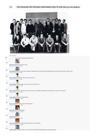 243 CSELTMUSEUM POST RECORDS FROM MARCH 2014 TO JUNE 2015 by Piero Belforte
Like · Comment
 Enzo Garetti and Paolo Bonavoglia like this.

Maurizio Codogno il baffo era d'uopo, vedo
March 6, 2014 at 3:57pm · Like

Piero Belforte allievi del corso per periti industriali di Telespazio presso la Scuola Superiore Guglielmo Reiss Romoli, L'Aquila, ottobre 1978 - febbraio 1979.
March 6, 2014 at 3:59pm · Like

Franco Settimo Mi sembra di riconoscere Cannavò e Vernucci
March 6, 2014 at 4:17pm · Like

Franco Settimo Il quarto da destra in alto mi sembra Nicolino Montefusco
March 20, 2014 at 3:15pm · Like

Franco Settimo Del primo da destra, sempre in alto ricordo il nome di battesimo (Stefano) e una passione per i numeri, ma non il cognome
March 20, 2014 at 3:15pm · Like

Franco Settimo Si trattava di Stefano Breccia
March 20, 2014 at 9:43pm · Like

Franco Canavesio Mi ricordo il giorno dell'inaugurazione
March 21, 2014 at 4:17pm · Like

Gianni Soria manca il mitico capitano
March 23, 2014 at 6:09pm · Like · 1

Piero Belforte E' vero!
March 23, 2014 at 6:10pm · Like

Franco Canavesio Ma non lo chiamavano comandante? Forse ricordo male.
March 23, 2014 at 7:39pm · Like

Rodolfo Ceruti Io ricordo l'Ammiraglio. Una mattina l'ho anche assistito per l'alzabandiera sul piazzale della scuola
 