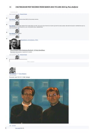 33 CSELTMUSEUM POST RECORDS FROM MARCH 2014 TO JUNE 2015 by Piero Belforte
IT.WIKIPEDIA.ORG
June 14 at 9:47pm · Like · Remove Preview

Piero Belforte ...sviluppatore dei famosi MAS di D'annunziana memoria...
June 14 at 9:49pm · Like

Piero Belforte ... A lui è stato intestato l'Ente morale istituito nel 1952, che ha per scopo di favorire le ricerche e gli studî nel campo postale, delle telecomunicazioni e dell'elettronica (per es.,
radiocomunicazione, comunicazione su cavo, comunicazione laser, optoelettronica).
June 14 at 9:52pm · Like

Piero Belforte Ente MORALE.
June 14 at 9:52pm · Like

Piero Belforte http://www.ilfattoquotidiano.it/.../chi-ha-bisogno.../77521/
Chi ha bisogno della Fondazione Bordoni? - Il Fatto Quotidiano
Riprendendo fonti di stampa, si apprende che martedì...
ILFATTOQUOTIDIANO.IT
June 14 at 9:54pm · Like · Remove Preview

Write a comment...
Piero Belforte with Flavio Maggioni
June 8 at 8:05pm
Ricercatori nella FAR 27/11/1998: Dettaglio
Like · Comment
 Enzo Garetti likes this.
 