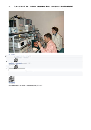 56 CSELTMUSEUM POST RECORDS FROM MARCH 2014 TO JUNE 2015 by Piero Belforte
Like · Comment
 Claudio Di Girolamo and Enzo Garetti like this.

Piero Belforte Con Carla Giachino ed Alessandro Arnulfo.
June 8 at 8:26pm · Like

Write a comment...
Piero Belforte
June 8 at 8:21pm
FAR: Dettaglio piastra di test costruita in collaborazione Alcatel CSELT HDT.
 