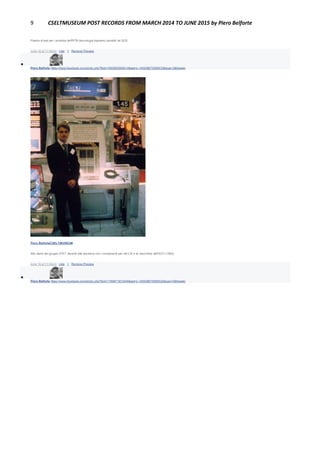 9 CSELTMUSEUM POST RECORDS FROM MARCH 2014 TO JUNE 2015 by Piero Belforte
Piastra di test per i prototipi dell'RTB (tecnologia bipolare) prodotti da SGS.
June 16 at 11:50pm · Like · 1 · Remove Preview

Piero Belforte https://www.facebook.com/photo.php?fbid=1802950590414&set=o.145028675558533&type=3&theater
Piero BelforteCSELTMUSEUM
Allo stand del gruppo STET davanti alla bacheca con i componenti per reti LSI e la macrofoto dell?ECI (1983).
June 16 at 11:52pm · Like · 1 · Remove Preview

Piero Belforte https://www.facebook.com/photo.php?fbid=1799871873448&set=o.145028675558533&type=3&theater
 