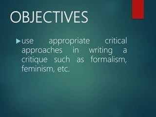 OBJECTIVES
use appropriate critical
approaches in writing a
critique such as formalism,
feminism, etc.
 