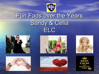 Fun Fads over the YearsFun Fads over the Years
Sandy & CeliaSandy & Celia
ELCELC
 