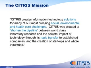 CITRIS 2011
The CITRIS Mission
―CITRIS creates information technology solutions
for many of our most pressing social, envi...