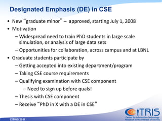CITRIS 2011
Designated Emphasis (DE) in CSE
• New “graduate minor” – approved, starting July 1, 2008
• Motivation
– Widesp...