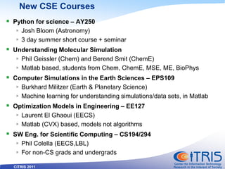 CITRIS 2011
New CSE Courses
 Python for science – AY250
 Josh Bloom (Astronomy)
 3 day summer short course + seminar
 ...