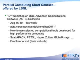 CITRIS 2011
Parallel Computing Short Courses –
offered by LBNL
 12th Workshop on DOE Advanced CompuTational
Software (ACT...