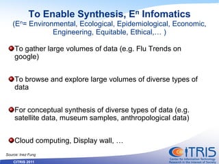 CITRIS 2011
To Enable Synthesis, En Infomatics
(En= Environmental, Ecological, Epidemiological, Economic,
Engineering, Equ...