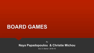 BOARD GAMES
By
Naya Papadopoulou & Christie Michou
ELC C Senior 2018-19
 