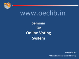 www.oeclib.in
Submitted By:
Odisha Electronics Control Library
Seminar
On
Online Voting
System
 