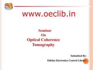 www.oeclib.in
Submitted By:
Odisha Electronics Control Library
Seminar
On
Optical Coherence
Tomography
 
