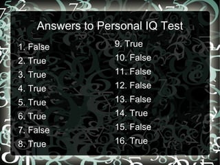 Answers to Personal IQ Test 1. False 2. True 3. True 4. True 5. True 6. True 7. False 8. True ,[object Object]