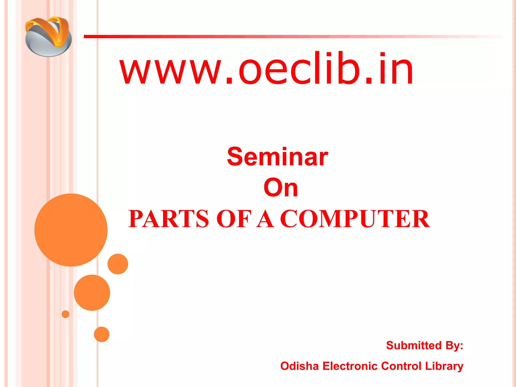 www.oeclib.in
Submitted By:
Odisha Electronic Control Library
Seminar
On
PARTS OF A COMPUTER
 