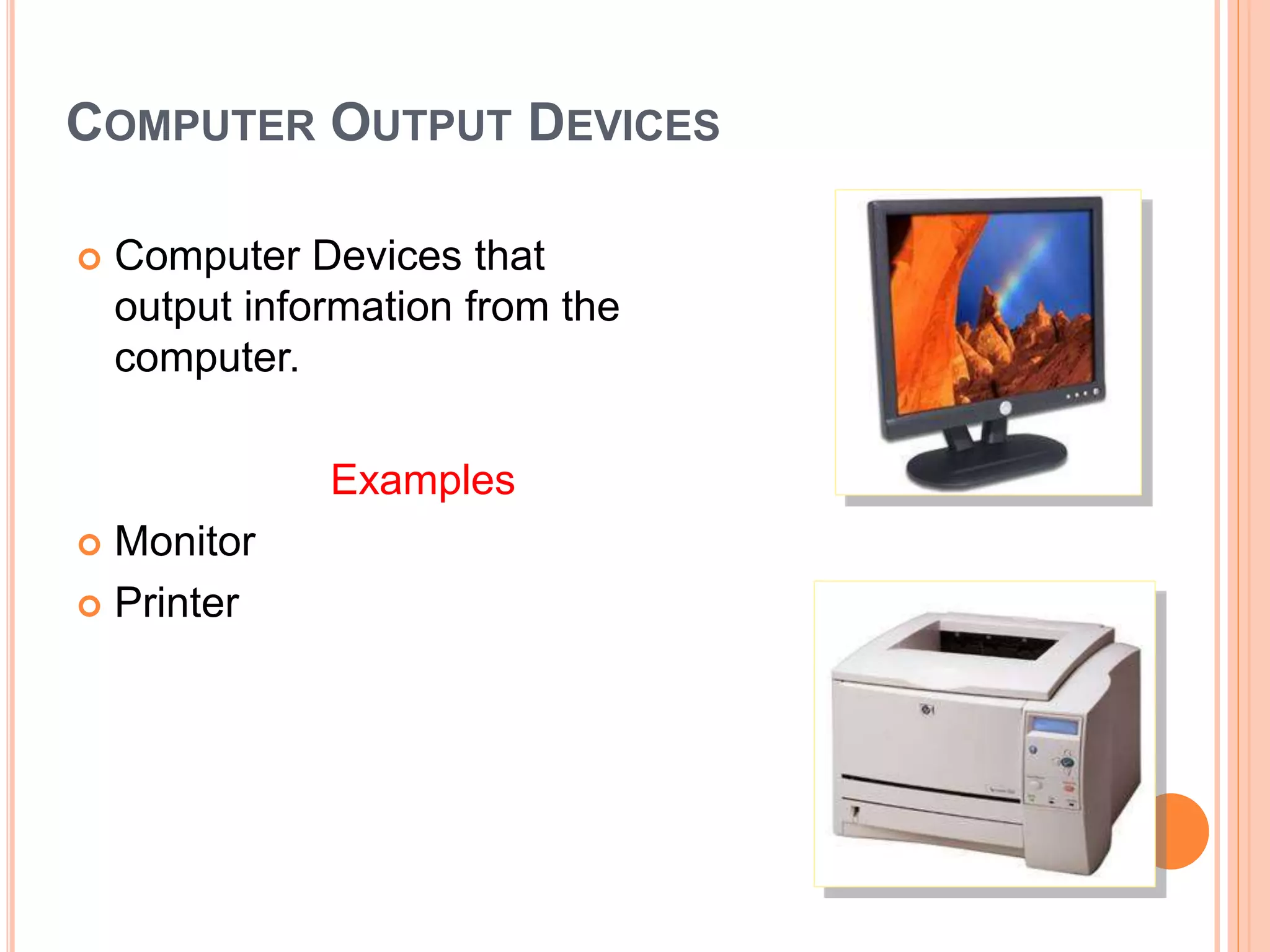 COMPUTER OUTPUT DEVICES
 Computer Devices that
output information from the
computer.
Examples
 Monitor
 Printer
 
