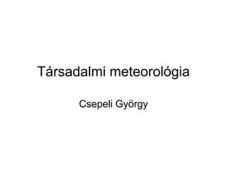 Társadalmi meteorológia
Csepeli György

 