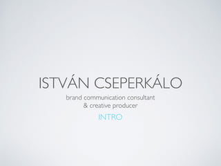 ISTVÁN CSEPERKÁLO
brand communication consultant
& creative producer
INTRO
 