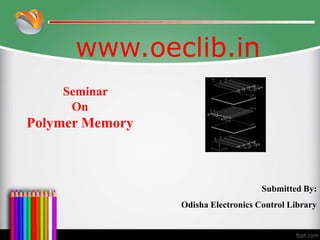www.oeclib.in
Submitted By:
Odisha Electronics Control Library
Seminar
On
Polymer Memory
 