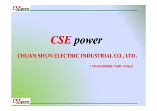 CHUAN SHUN ELECTRIC INDUSTRIAL CO., LTD.
CSE power
TRANSFORMING YOUR POWER
 