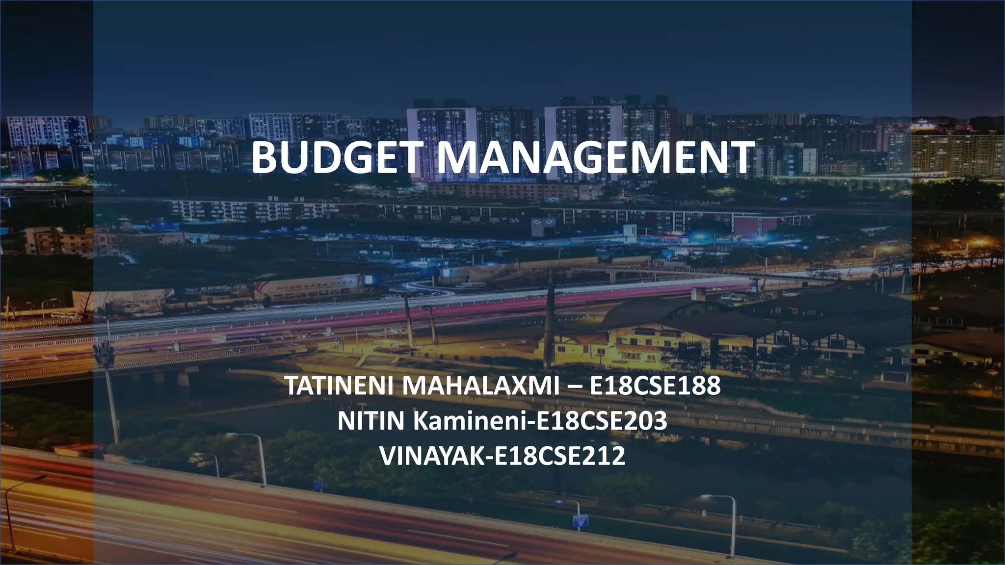 BUDGET MANAGEMENT
TATINENI MAHALAXMI – E18CSE188
NITIN Kamineni-E18CSE203
VINAYAK-E18CSE212
 