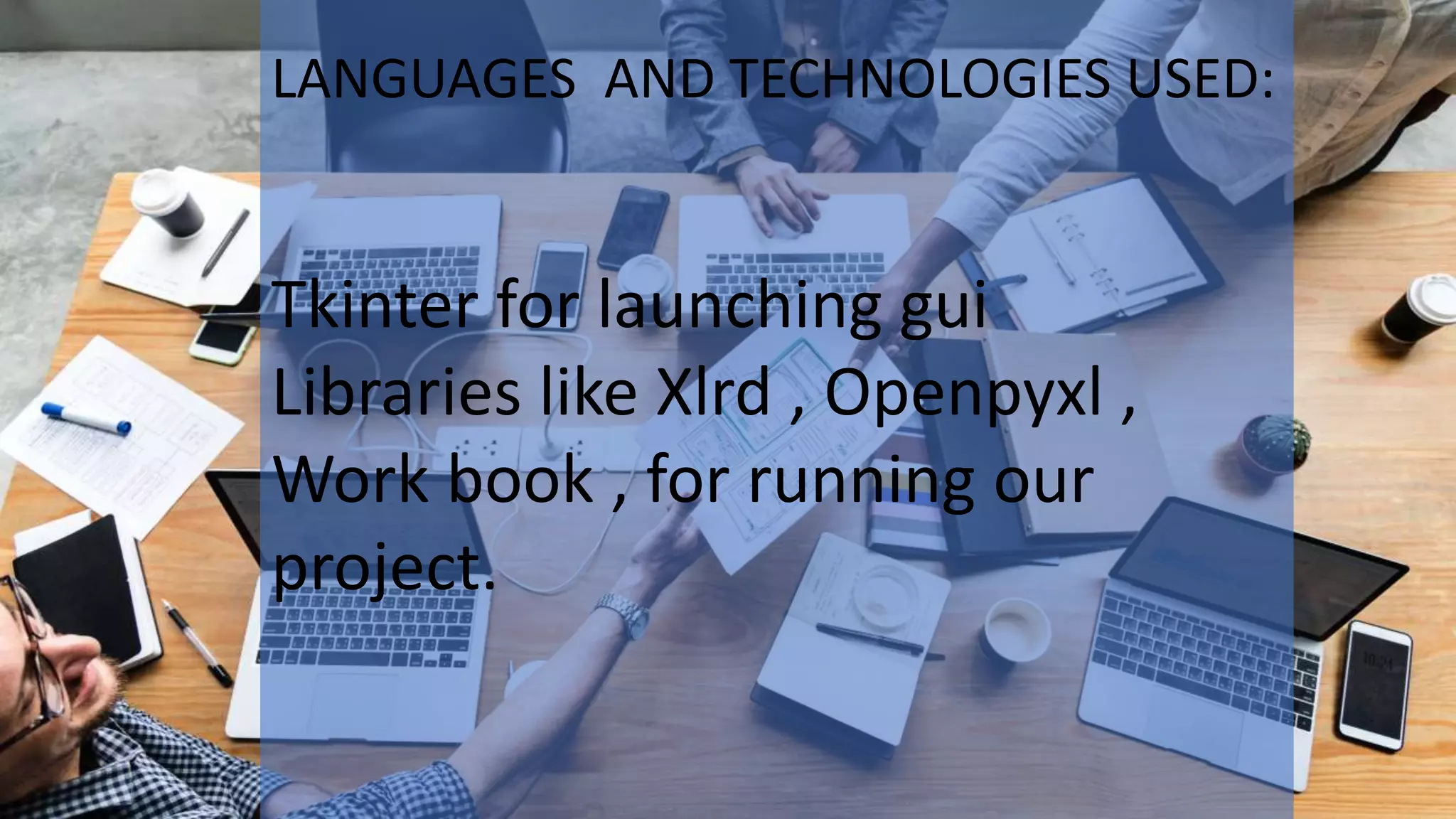 LANGUAGES AND TECHNOLOGIES USED:
Tkinter for launching gui
Libraries like Xlrd , Openpyxl ,
Work book , for running our
project.
 