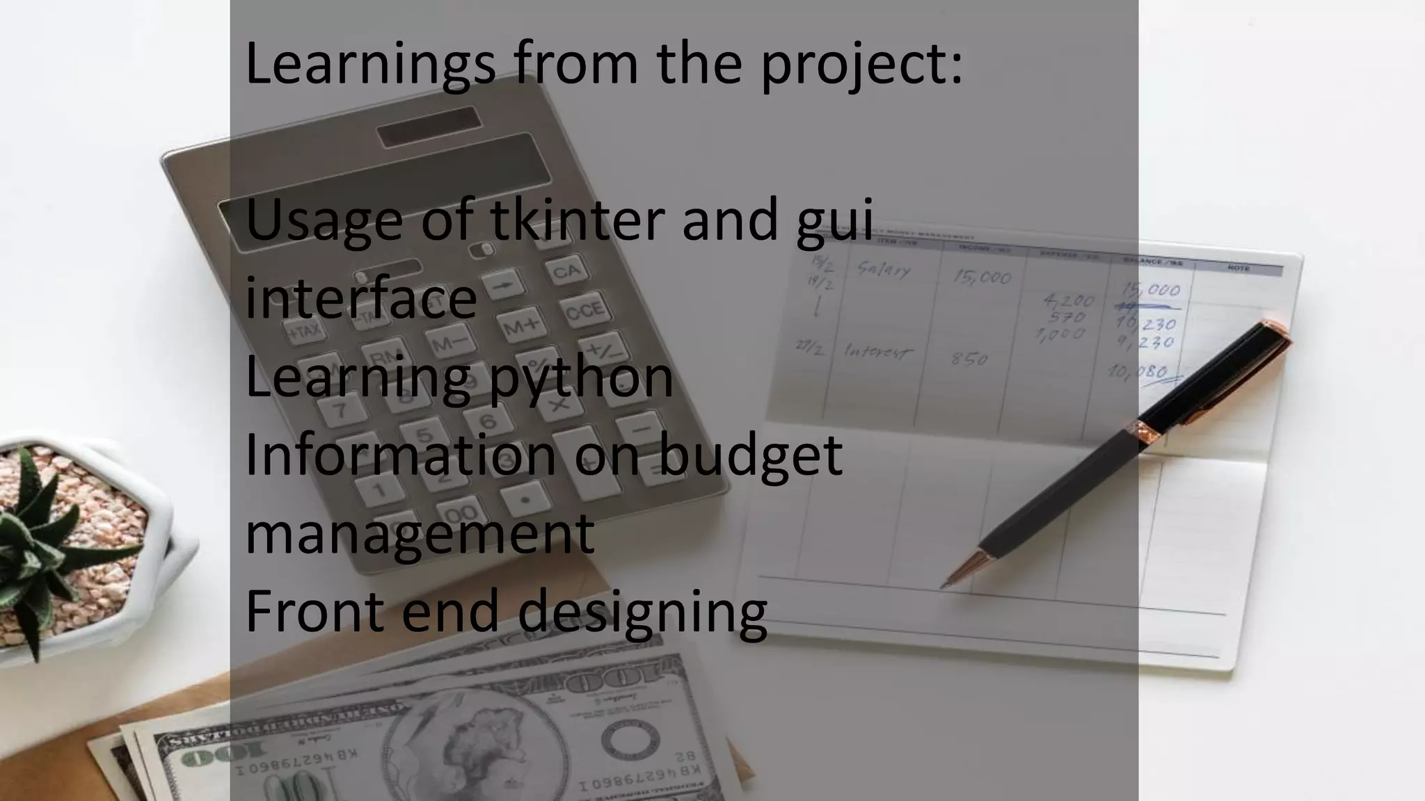 Learnings from the project:
Usage of tkinter and gui
interface
Learning python
Information on budget
management
Front end designing
 