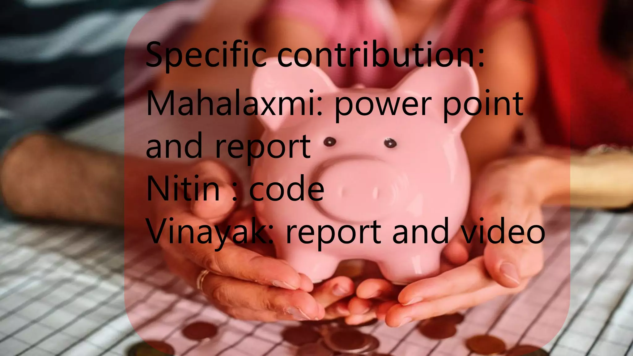 Specific contribution:
Mahalaxmi: power point
and report
Nitin : code
Vinayak: report and video
 
