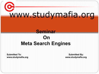 www.studymafia.org
Submitted To: Submitted By:
www.studymafia.org www.studymafia.org
Seminar
On
Meta Search Engines
 