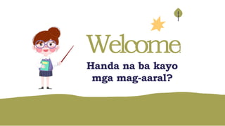 Welcome!
!
Handa na ba kayo
mga mag-aaral?
 