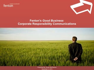 Fenton’s  Good Business  Corporate Responsibility Communications Presented By: Susan McPherson December 2, 2010 
