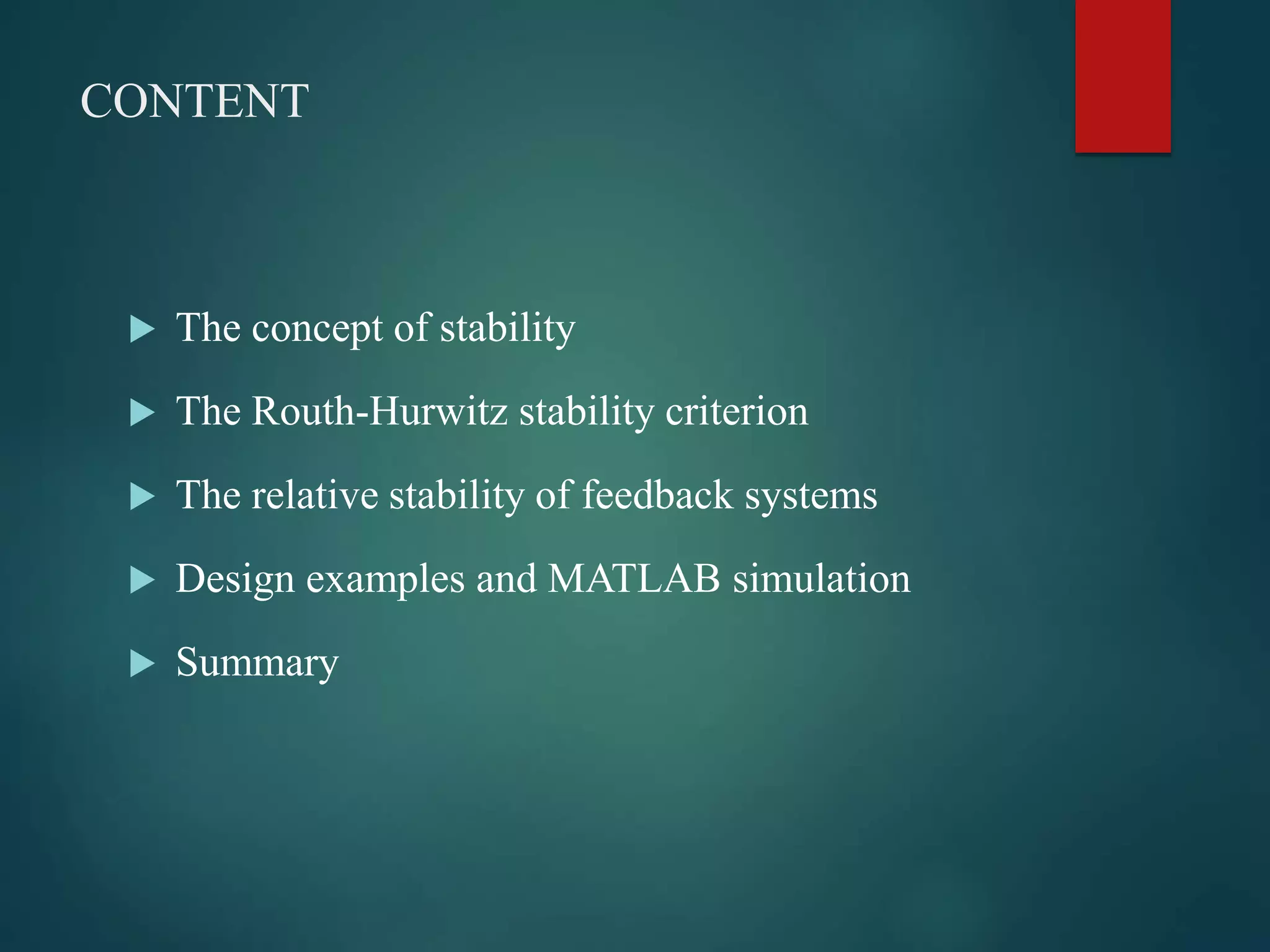 CONTENT
 The concept of stability
 The Routh-Hurwitz stability criterion
 The relative stability of feedback systems
 Design examples and MATLAB simulation
 Summary
 