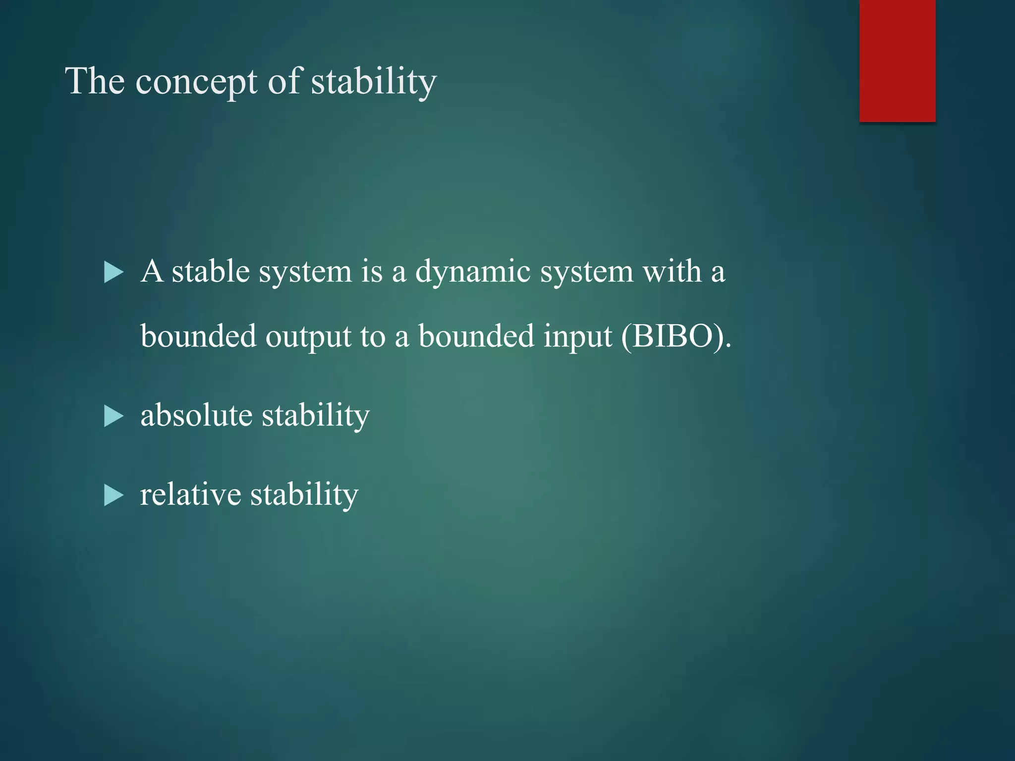 The concept of stability
 A stable system is a dynamic system with a
bounded output to a bounded input (BIBO).
 absolute stability
 relative stability
 