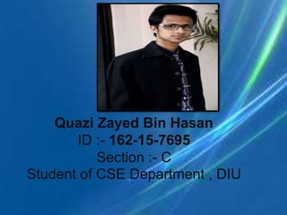 Quazi Zayed Bin Hasan
ID :- 162-15-7695
Section :- C
Student of CSE Department , DIU
 