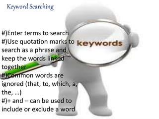 Keyword Searching
#)Enter terms to search
#)Use quotation marks to
search as a phrase and
keep the words linked
together
#)Common words are
ignored (that, to, which, a,
the, …)
#)+ and – can be used to
include or exclude a word
 