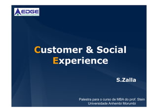 Customer & Social
   Experience
                                S.Zalla


        Palestra para o curso de MBA do prof. Stein
              Universidade Anhembi Morumbi
 