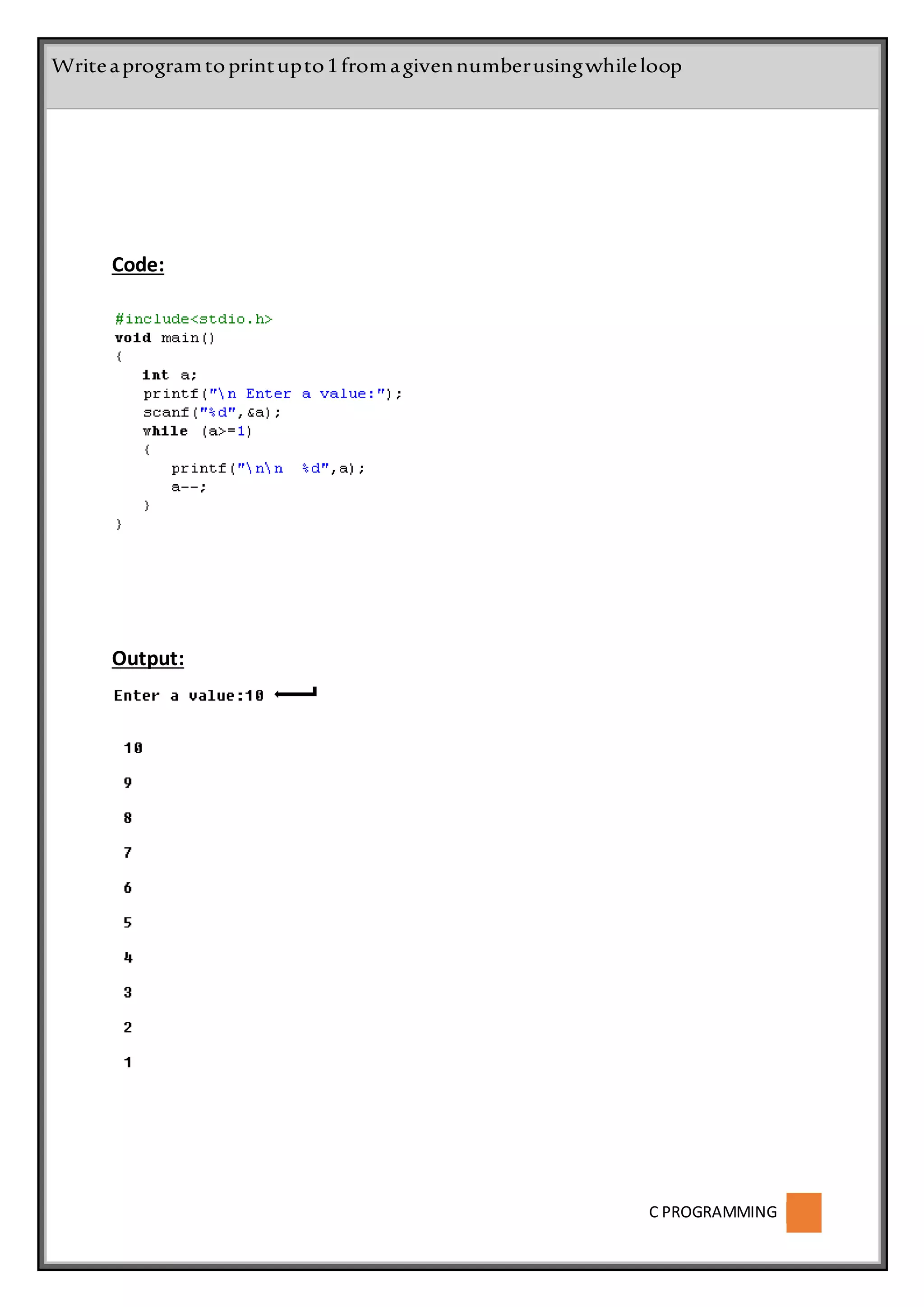 C PROGRAMMING
Code:
Output:
Writeaprogramtoprintupto1fromagivennumberusingwhileloop
 