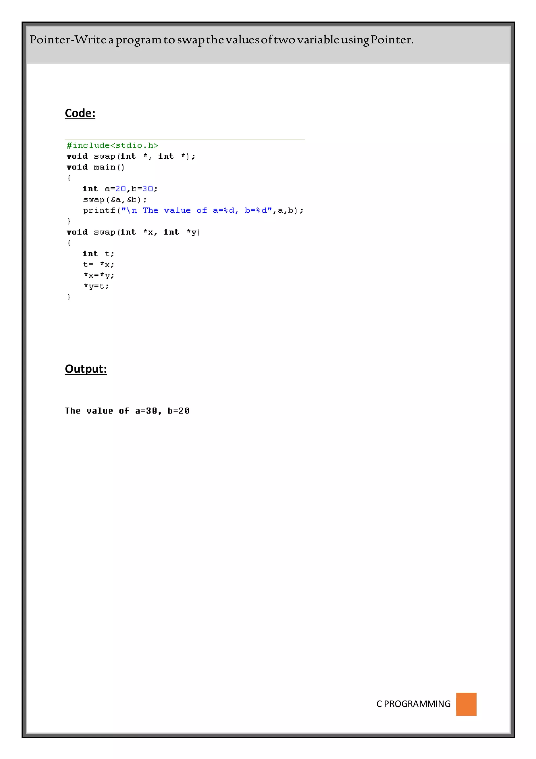 C PROGRAMMING
Code:
Output:
Pointer-WriteaprogramtoswapthevaluesoftwovariableusingPointer.
 