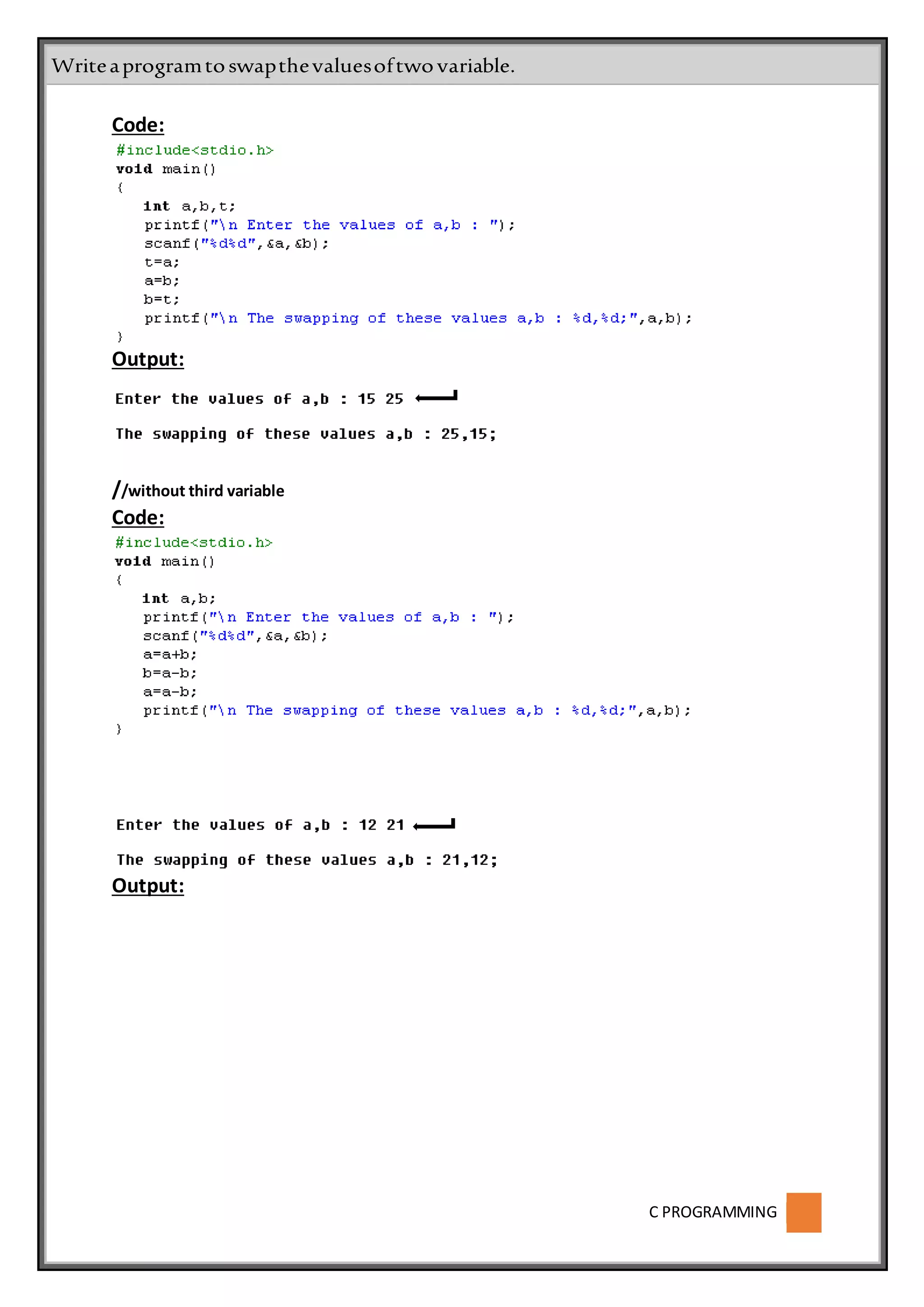 C PROGRAMMING
Code:
Output:
//without third variable
Code:
Output:
Writeaprogramtoswapthevaluesoftwovariable.
 